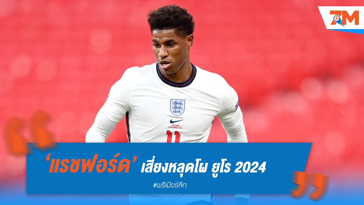 แรชฟอร์ด เสี่ยงหลุดโผ ยูโร 2024 เซาธ์เกต มองหาตัวเลือกอื่น