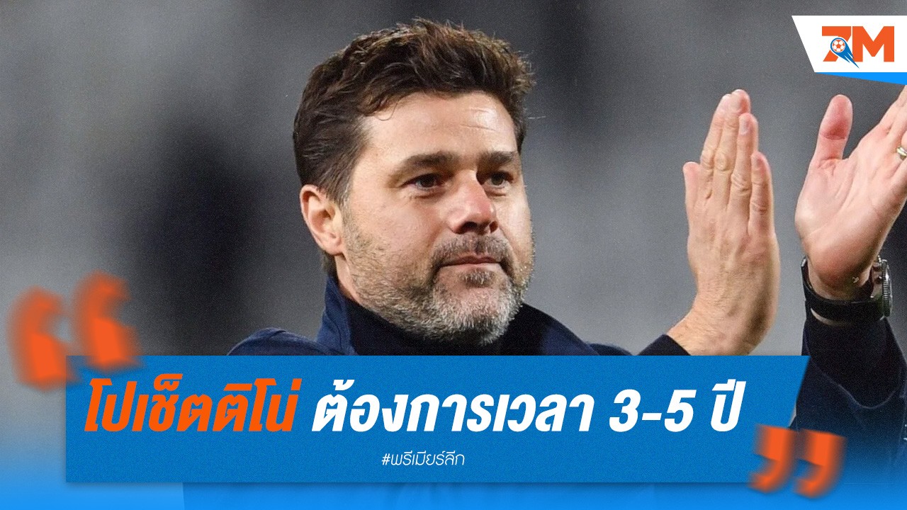 โปเช็ตติโน่ ย้ำ! ต้องการเวลา 3-5 ปี ในการสร้างทีมเชลซี