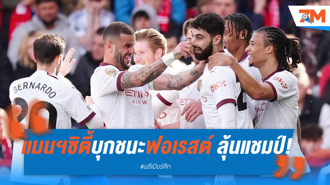 แมนฯ ซิตี้ บุกชนะฟอเรสต์ 2-0 รักษาโอกาสลุ้นแชมป์!